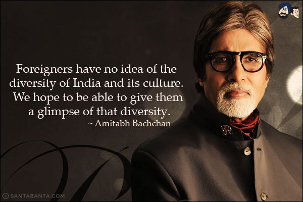 Foreigners have no idea of the diversity of India and its culture. We hope to be able to give them a glimpse of that diversity.