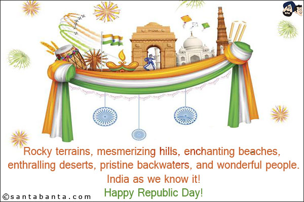 Rocky terrains, mesmerizing hills, enchanting beaches, enthralling deserts, pristine backwaters, and wonderful people.<br/>
India as we know it!<br/>
Happy Republic Day!