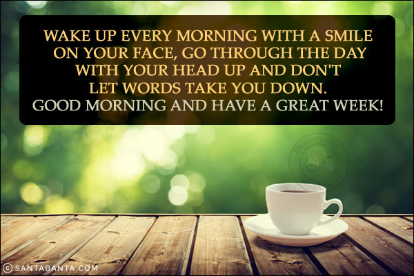 Wake up every morning with a smile on your face, go through the day with your head up and don't let words take you down.<br/>
Good Morning and have a great week!