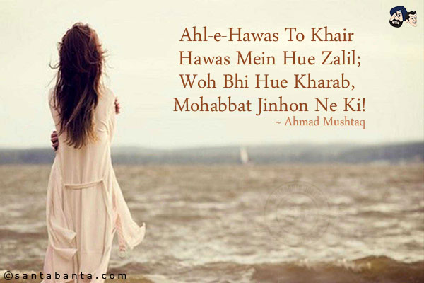 Ahl-e-Hawas To Khair Hawas Mein Hue Zalil;<br/>
Woh Bhi Hue Kharab, Mohabbat Jinhon Ne Ki!
