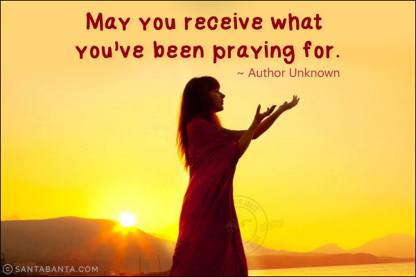 May you receive what you've been praying for.
