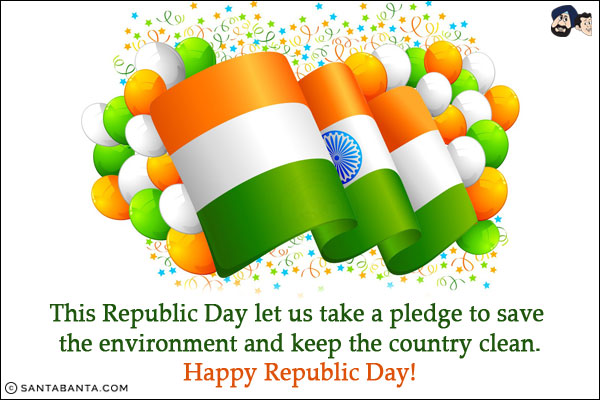 This Republic Day let us take a pledge to save the environment and keep the country clean.<br/>
Happy Republic Day!