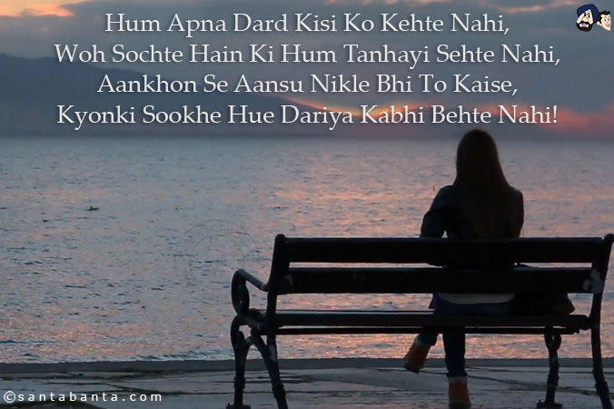 Hum Apna Dard Kisi Ko Kehte Nahi,<br/>
Woh Sochte Hain Ki Hum Tanhayi Sehte Nahi,<br/>
Aankhon Se Aansu Nikle Bhi To Kaise,<br/>
Kyonki Sookhe Hue Dariya Kabhi Behte Nahi!