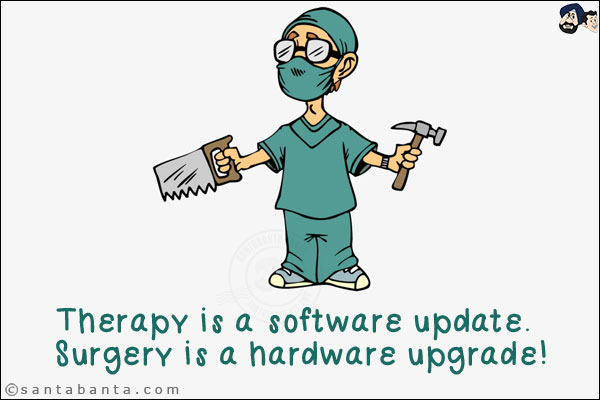 Therapy is a software update. Surgery is a hardware upgrade!