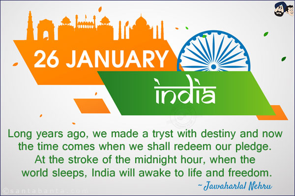 Long years ago, we made a tryst with destiny and now the time comes when we shall redeem our pledge. At the stroke of the midnight hour, when the world sleeps, India will awake to life and freedom.