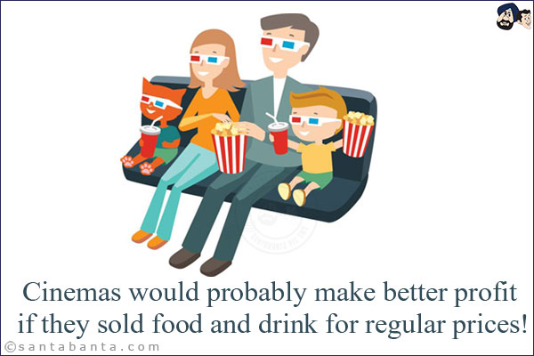 Cinemas would probably make better profit if they sold food and drink for regular prices!
