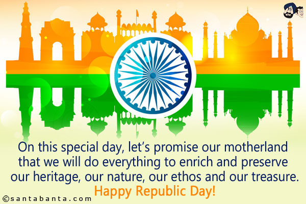 On this special day, let's promise our motherland that we will do everything to enrich and preserve our heritage, our nature, our ethos and our treasure.<br/>
Happy Republic Day!