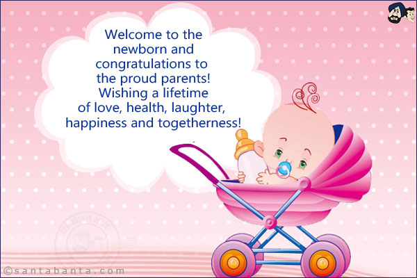 Welcome to the newborn and congratulations to the proud parents! Wishing a lifetime of love, health, laughter, happiness and togetherness!
