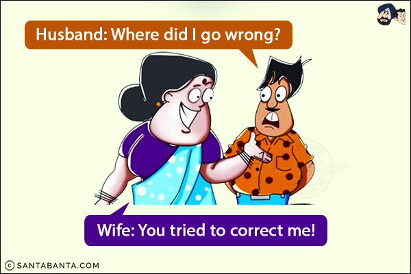 Husband: Where did I go wrong?<br/>
Wife: You tried to correct me!