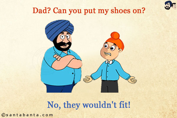 Pappu: Dad? Can you put my shoes on?<br/>
Santa: No, they wouldn't fit!