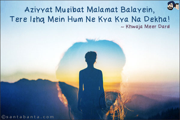 Aziyyat Musibat Malamat Balayein,<br/>
Tere Ishq Mein Hum Ne Kya Kya Na Dekha!