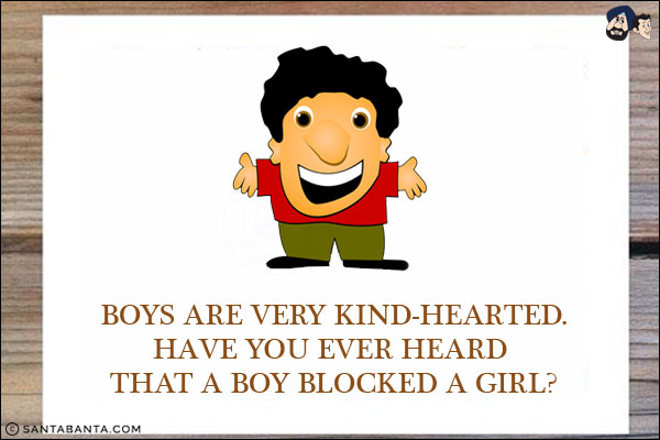 Boys are very kind-hearted.<br/>
Have you ever heard that a boy blocked a girl?