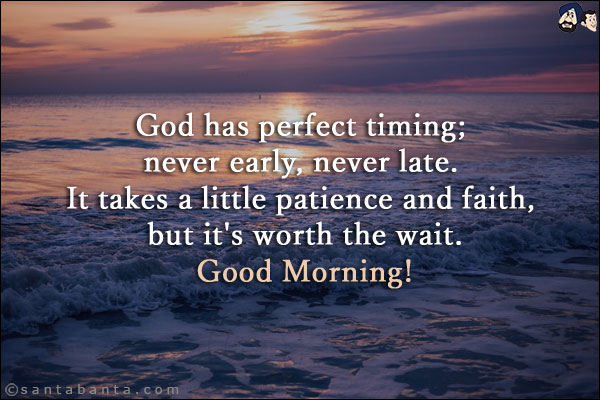 God has perfect timing; never early, never late. It takes a little patience and faith, but it's worth the wait.<br/>
Good Morning!