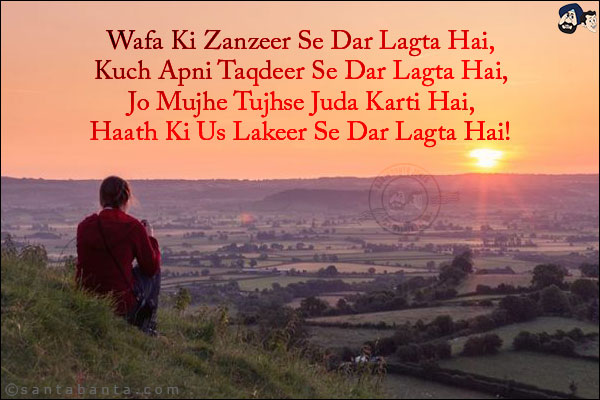 Wafa Ki Zanzeer Se Dar Lagta Hai,<BR/>
Kuch Apni Taqdeer Se Dar Lagta Hai,<BR/>
Jo Mujhe Tujhse Juda Karti Hai,<BR/>
Haath Ki Us Lakeer Se Dar Lagta Hai!