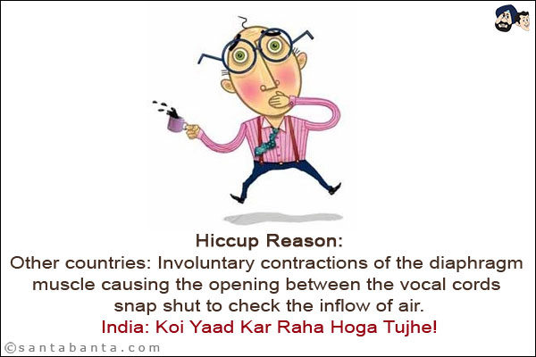 <b>Hiccup Reason:</b><br/>

Other countries: Involuntary contractions of the diaphragm muscle causing the opening between the vocal cords snap shut to check the inflow of air.<br/>
India: Koi Yaad Kar Raha Hoga Tujhe!