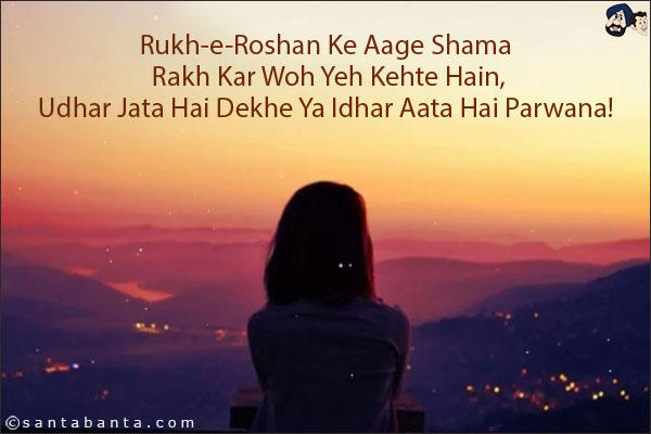 Rukh-e-Roshan Ke Aage Shama Rakh Kar Woh Yeh Kehte Hain,<br/>
Udhar Jata Hai Dekhe Ya Idhar Aata Hai Parwana!