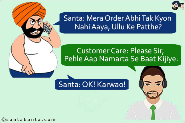 Santa: Mera Order Abhi Tak Kyon Nahi Aaya, Ullu Ke Patthe?<br/>
Customer Care: Please Sir, Pehle Aap Namarta Se Baat Kijiye.<br/>
Santa: OK! Karwao!