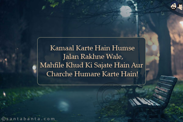 Kamaal Karte Hain Humse Jalan Rakhne Wale,<br/>
Mahfile Khud Ki Sajate Hain Aur Charche Humare Karte Hain!