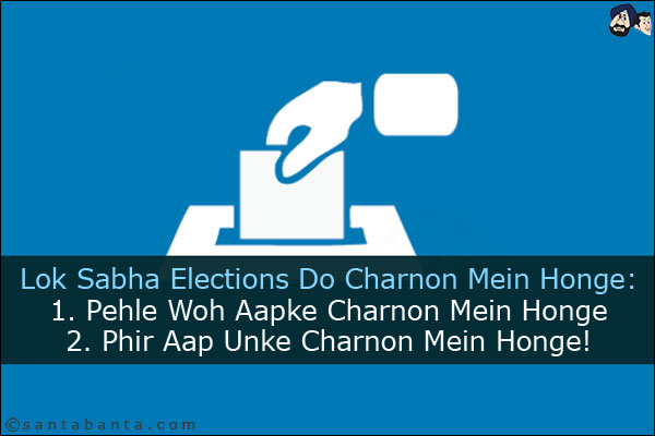 Lok Sabha Elections Do Charnon Mein Honge:<br/>
1. Pehle Woh Aapke Charnon Mein Honge<br/>
2. Phir Aap Unke Charnon Mein Honge!