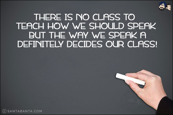 There is no class to teach how we should speak but the way we speak a definitely decides our class!
