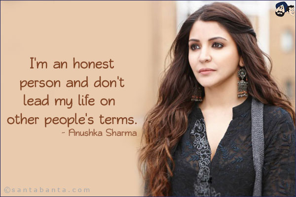 I'm an honest person and don't lead my life on other people's terms.