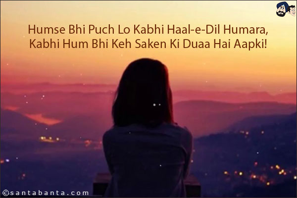 Humse Bhi Puch Lo Kabhi Haal-e-Dil Humara,<br/>
Kabhi Hum Bhi Keh Saken Ki Duaa Hai Aapki!