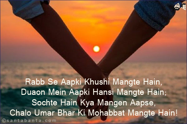 Rabb Se Aapki Khushi Mangte Hain,<br/>
Duaon Mein Aapki Hansi Mangte Hain;<br/>
Sochte Hain Kya Mangen Aapse,<br/>
Chalo Umar Bhar Ki Mohabbat Mangte Hain!