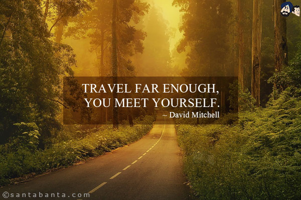 Travel far enough, you meet yourself.