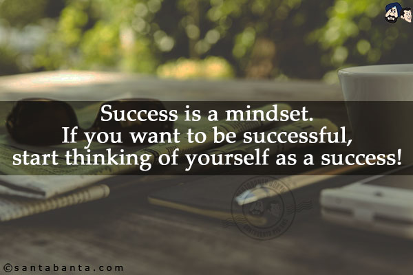 Success is a mindset. If you want to be successful, start thinking of yourself as a success!