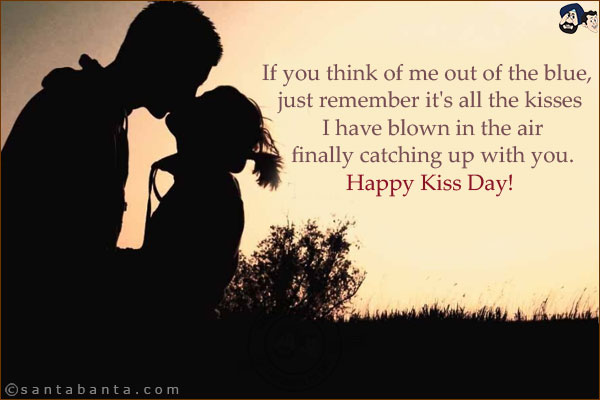 If you think of me out of the blue, just remember it's all the kisses I have blown in the air finally catching up with you.<br/>
Happy Kiss Day!