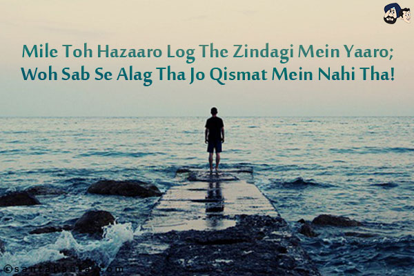 Mile Toh Hazaaro Log The Zindagi Mein Yaaro;<br/>
Woh Sab Se Alag Tha Jo Qismat Mein Nahi Tha!