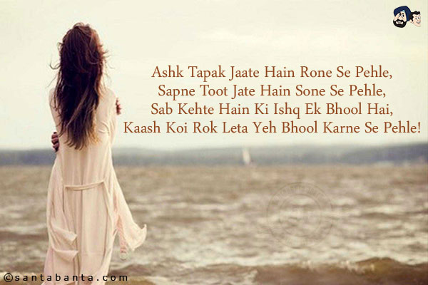 Ashk Tapak Jaate Hain Rone Se Pehle,<br/>
Sapne Toot Jate Hain Sone Se Pehle,<br/>
Sab Kehte Hain Ki Ishq Ek Bhool Hai,<br/>
Kaash Koi Rok Leta Yeh Bhool Karne Se Pehle!