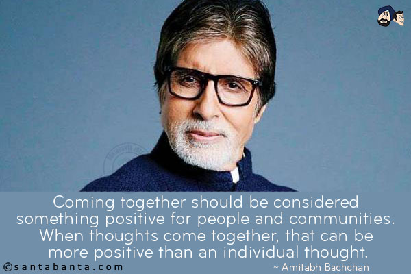 Coming together should be considered something positive for people and communities. When thoughts come together, that can be more positive than an individual thought.