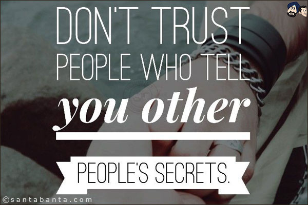 Don't trust people who tell you other people's secrets!