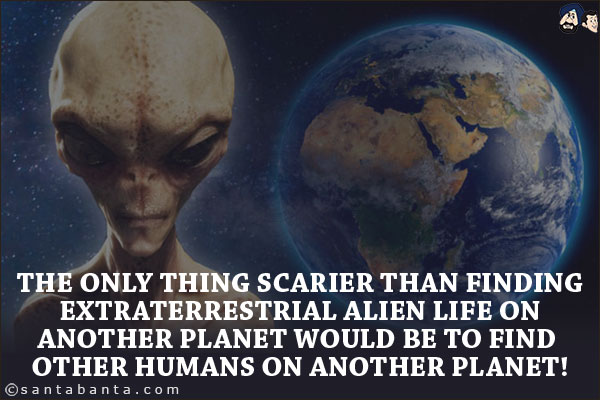 The only thing scarier than finding extraterrestrial alien life on another planet would be to find other humans on another planet!