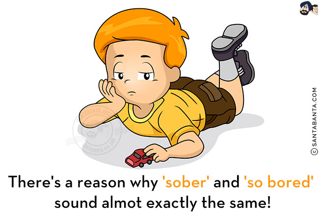 There's a reason why 'sober' and 'so bored' sound almost exactly the same!