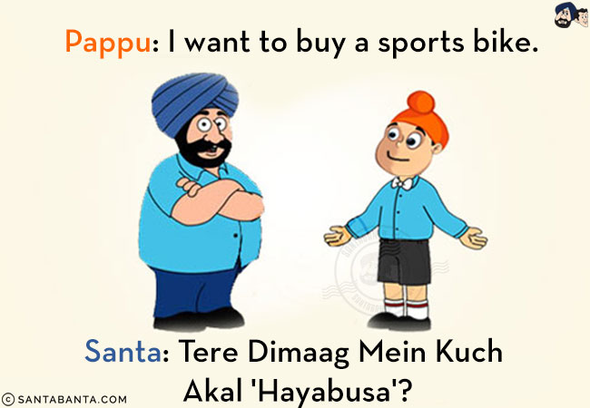 Pappu: I want to buy a sports bike.<br/>
Santa: Tere Dimaag Mein Kuch Akal 'Hayabusa'?