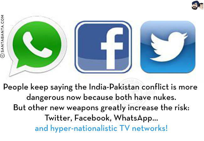 People keep saying the India-Pakistan conflict is more dangerous now because both have nukes.<br/>
But other new weapons greatly increase the risk: Twitter, Facebook, WhatsApp... and hyper-nationalistic TV networks!