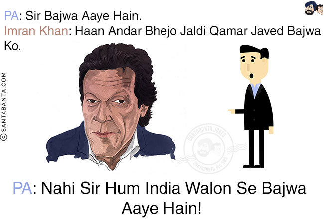 PA: Sir Bajwa Aaye Hain.<br/>
Imran Khan: Haan Andar Bhejo Jaldi Qamar Javed Bajwa Ko.<br/>
PA: Nahi Sir Hum India Walon Se Bajwa Aaye Hain!