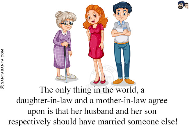 The only thing in the world, a daughter-in-law and a mother-in-law agree upon is that her husband and her son respectively should have married someone else!