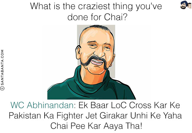 What is the craziest thing you've done for Chai?<br/>
WC Abhinandan: Ek Baar LoC Cross Kar Ke Pakistan Ka Fighter Jet Girakar Unhi Ke Yaha Chai Pee Kar Aaya Tha!