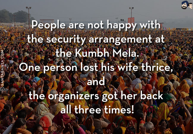 People are not happy with the security arrangement at the Kumbh Mela.<br/>
One person lost his wife thrice, and the organizers got her back all three times!