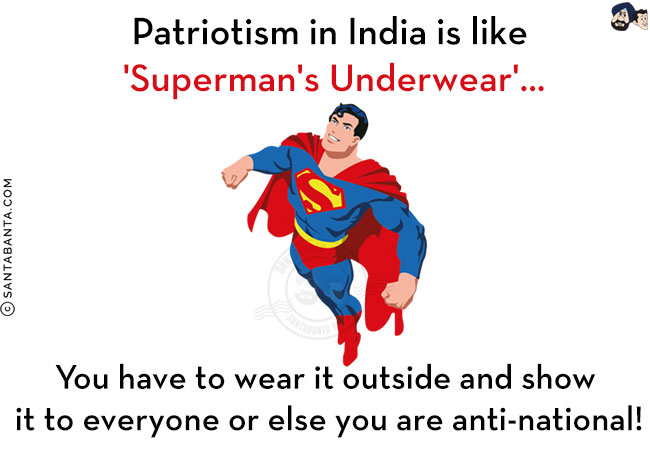 Patriotism in India is like 'Superman's Underwear'...<br/>
You have to wear it outside and show it to everyone or else you are anti-national!