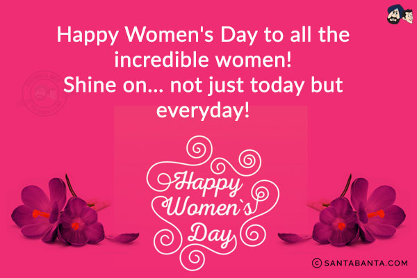 Happy Women's Day to all the incredible women!<br/>
Shine on... not just today but everyday!