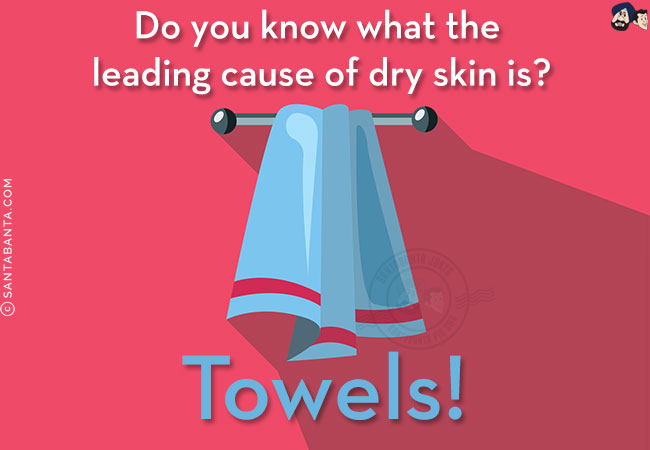 Do you know what the leading cause of dry skin is?<br/>
Towels!