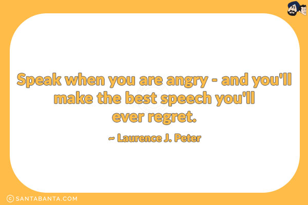 Speak when you are angry - and you'll make the best speech you'll ever regret.