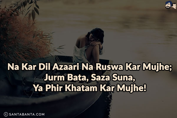 Na Kar Dil Azaari Na Ruswa Kar Mujhe;<br/>
Jurm Bata, Saza Suna, Ya Phir Khatam Kar Mujhe!