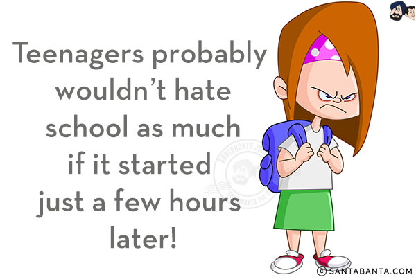 Teenagers probably wouldn't hate school as much if it started just a few hours later!