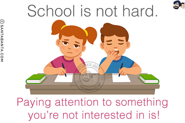 School is not hard.<br/>
Paying attention to something you're not interested in is!