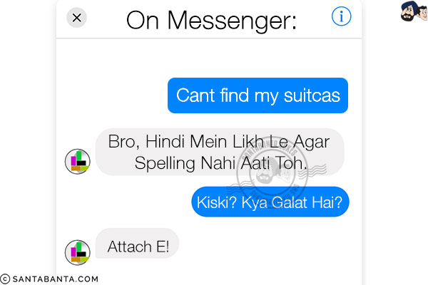 On Messenger:<br/>
Me: Cant find my suitcas<br/>
Friend: Bro, Hindi Mein Likh Le Agar Spelling Nahi Aati Toh.<br/>
Me: Kiski? Kya Galat Hai?<br/>
Friend: Attach E!